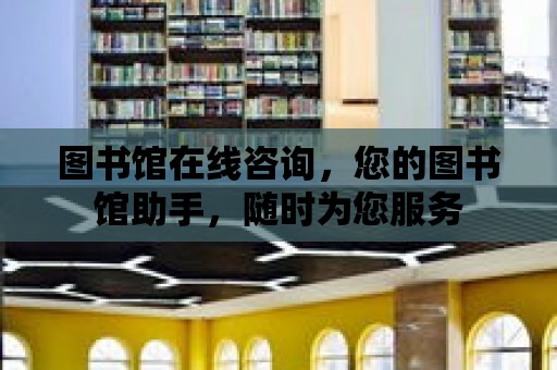 圖書館在線咨詢，您的圖書館助手，隨時為您服務