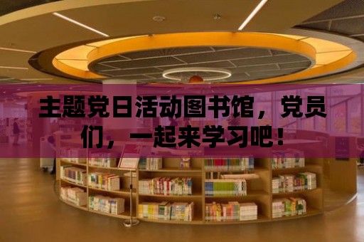 主題黨日活動圖書館，黨員們，一起來學習吧！