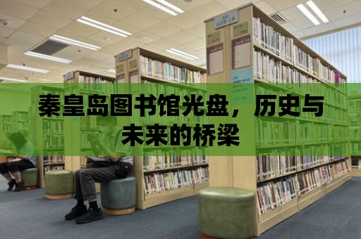 秦皇島圖書館光盤，歷史與未來的橋梁