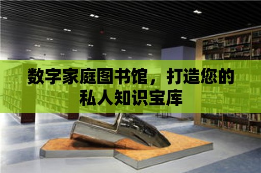 數(shù)字家庭圖書館，打造您的私人知識寶庫