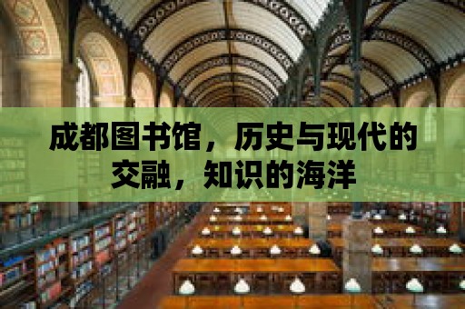 成都圖書館，歷史與現代的交融，知識的海洋