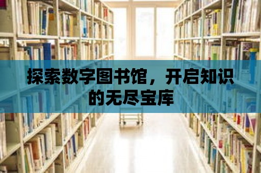 探索數(shù)字圖書館，開啟知識的無盡寶庫