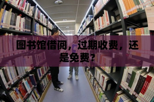 圖書館借閱，過期收費，還是免費？