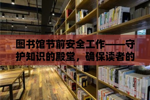 圖書館節前安全工作——守護知識的殿堂，確保讀者的安全