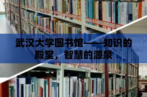 武漢大學圖書館——知識的殿堂，智慧的源泉