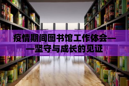 疫情期間圖書館工作體會——堅守與成長的見證