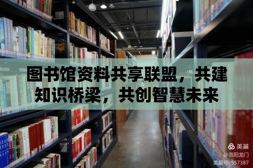 圖書館資料共享聯(lián)盟，共建知識橋梁，共創(chuàng)智慧未來