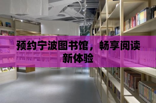 預約寧波圖書館，暢享閱讀新體驗