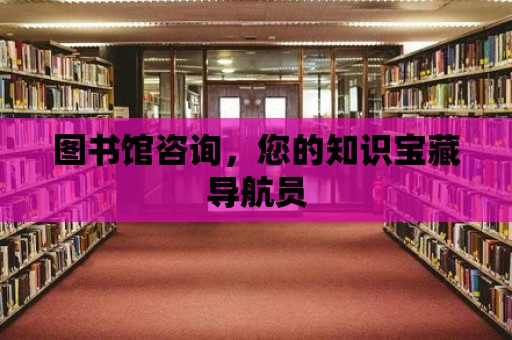 圖書館咨詢，您的知識寶藏導航員