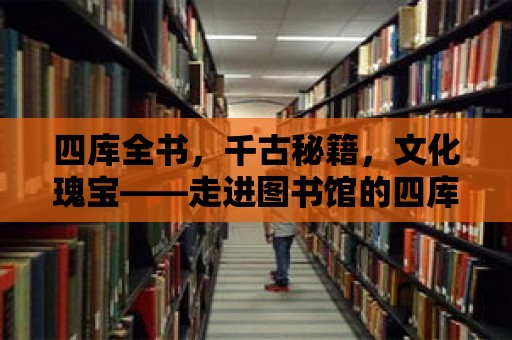 四庫全書，千古秘籍，文化瑰寶——走進圖書館的四庫叢書