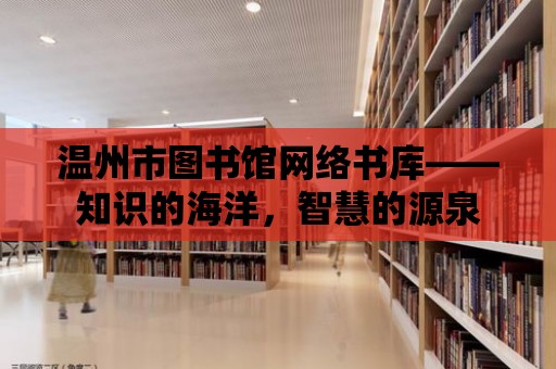 溫州市圖書館網絡書庫——知識的海洋，智慧的源泉