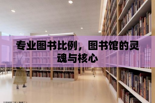 專業圖書比例，圖書館的靈魂與核心