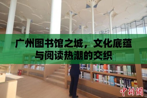 廣州圖書館之城，文化底蘊(yùn)與閱讀熱潮的交織