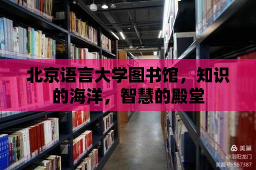 北京語言大學(xué)圖書館，知識的海洋，智慧的殿堂