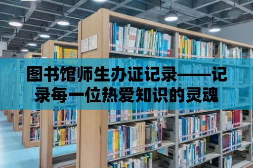 圖書館師生辦證記錄——記錄每一位熱愛知識的靈魂