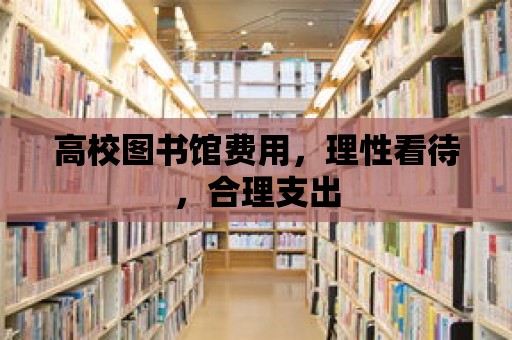 高校圖書館費用，理性看待，合理支出