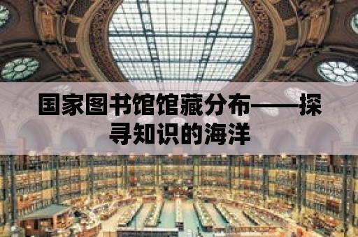 國家圖書館館藏分布——探尋知識的海洋