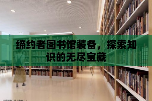 締約者圖書館裝備，探索知識的無盡寶藏