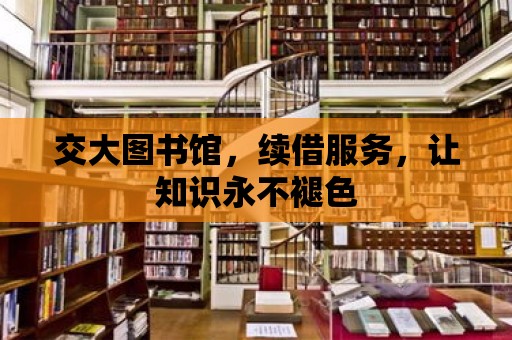 交大圖書館，續(xù)借服務(wù)，讓知識永不褪色