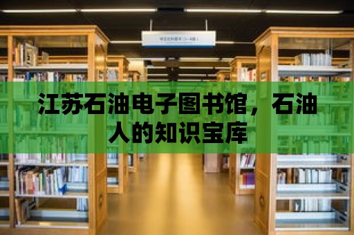 江蘇石油電子圖書(shū)館，石油人的知識(shí)寶庫(kù)