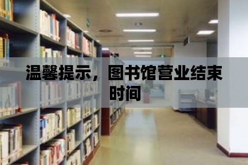 溫馨提示，圖書館營業結束時間