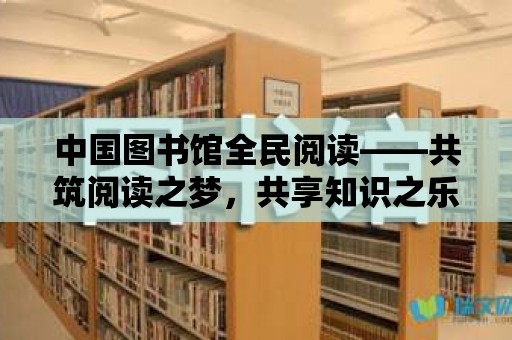 中國圖書館全民閱讀——共筑閱讀之夢，共享知識之樂