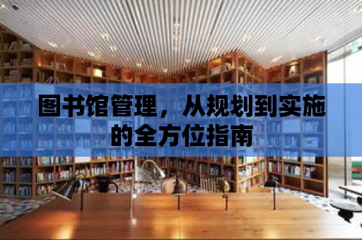 圖書館管理，從規(guī)劃到實(shí)施的全方位指南