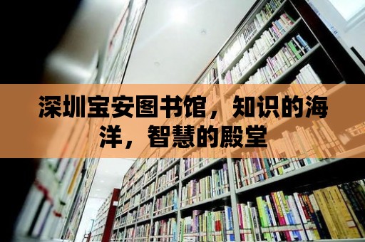 深圳寶安圖書館，知識的海洋，智慧的殿堂