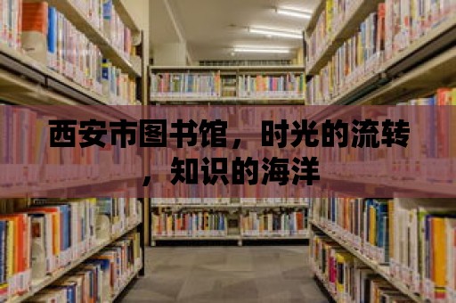 西安市圖書館，時(shí)光的流轉(zhuǎn)，知識(shí)的海洋