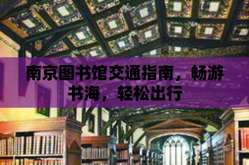 南京圖書館交通指南，暢游書海，輕松出行