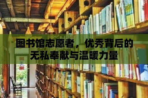 圖書館志愿者，優秀背后的無私奉獻與溫暖力量