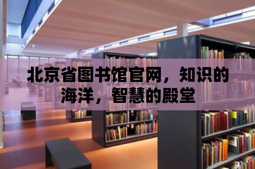 北京省圖書館官網，知識的海洋，智慧的殿堂