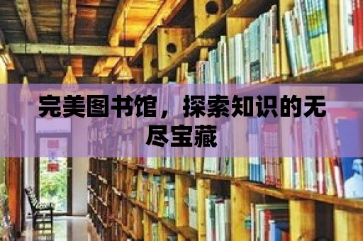 完美圖書館，探索知識(shí)的無盡寶藏