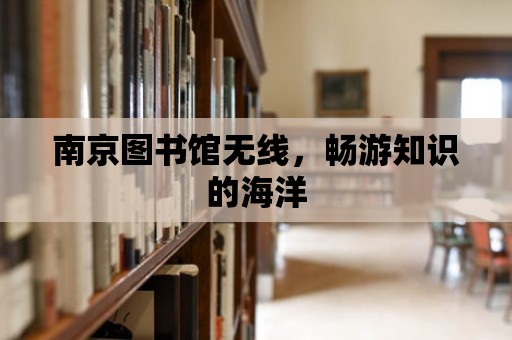 南京圖書館無線，暢游知識的海洋