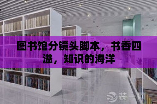 圖書館分鏡頭腳本，書香四溢，知識的海洋