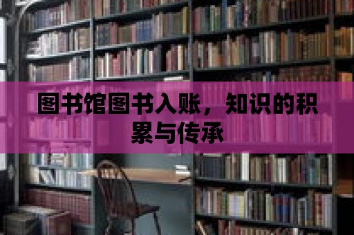 圖書館圖書入賬，知識的積累與傳承