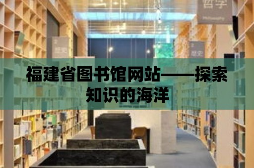 福建省圖書館網站——探索知識的海洋