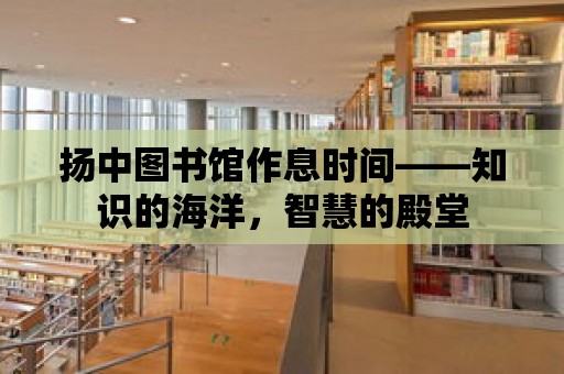 揚中圖書館作息時間——知識的海洋，智慧的殿堂