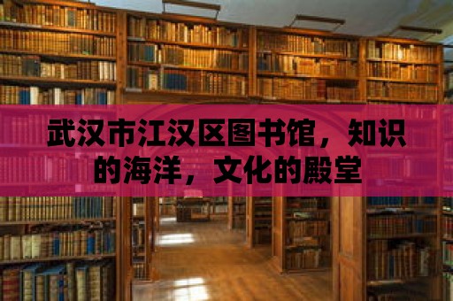 武漢市江漢區(qū)圖書館，知識(shí)的海洋，文化的殿堂