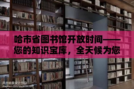 哈市省圖書館開放時間——您的知識寶庫，全天候為您服務