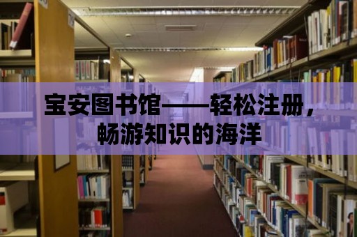 寶安圖書館——輕松注冊(cè)，暢游知識(shí)的海洋