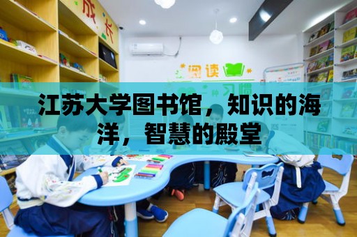 江蘇大學圖書館，知識的海洋，智慧的殿堂