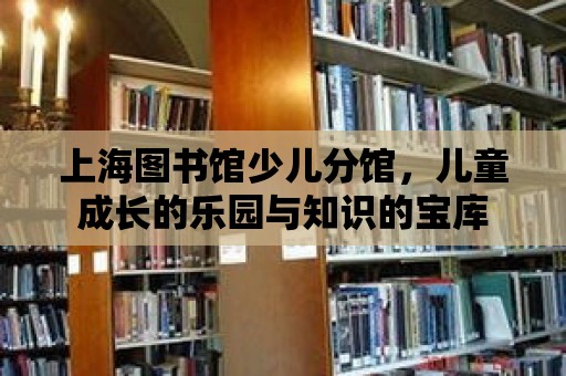 上海圖書館少兒分館，兒童成長的樂園與知識的寶庫