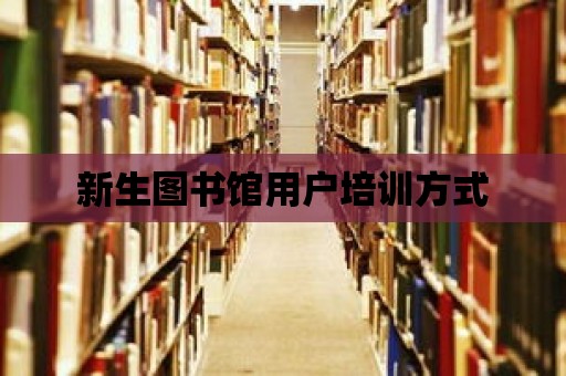 新生圖書館用戶培訓(xùn)方式