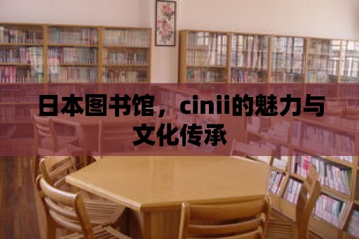 日本圖書館，cinii的魅力與文化傳承