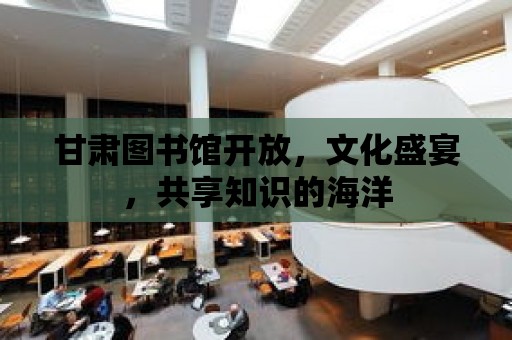 甘肅圖書館開放，文化盛宴，共享知識的海洋