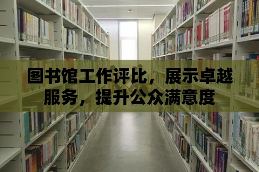 圖書館工作評(píng)比，展示卓越服務(wù)，提升公眾滿意度