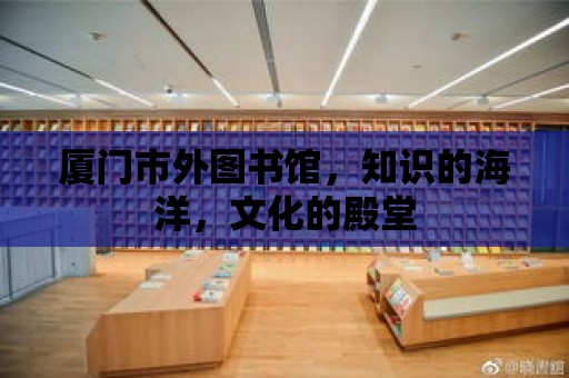 廈門市外圖書館，知識(shí)的海洋，文化的殿堂