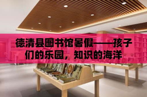 德清縣圖書館暑假——孩子們的樂園，知識(shí)的海洋