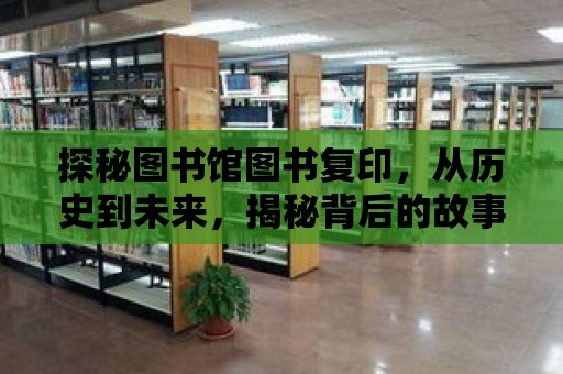 探秘圖書館圖書復(fù)印，從歷史到未來，揭秘背后的故事